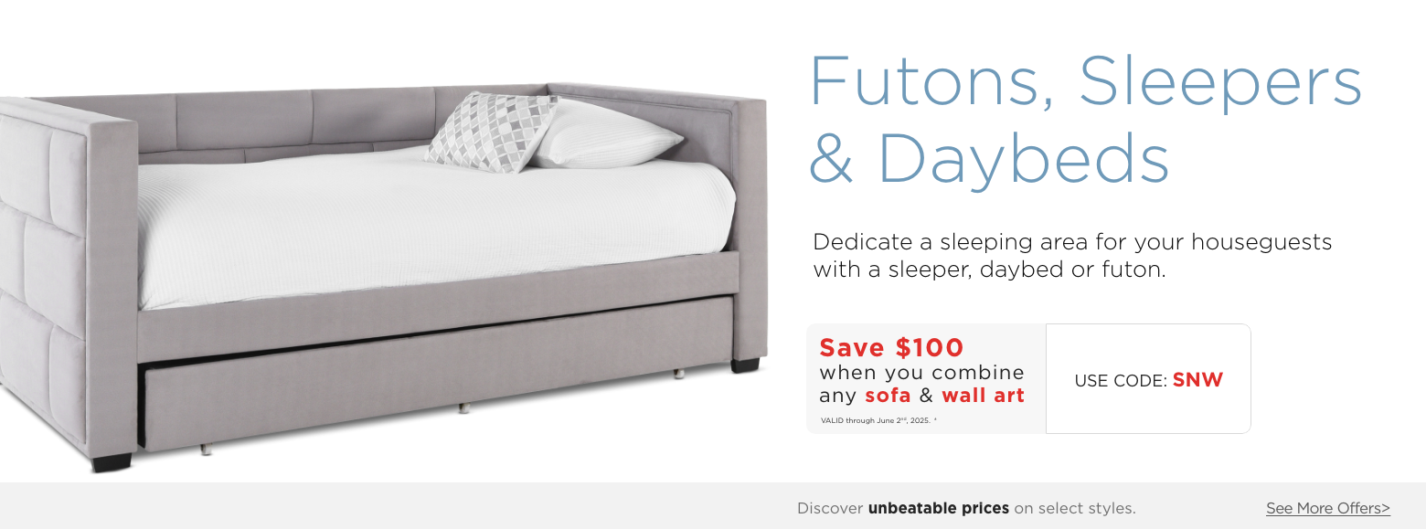 Futons Sleepers and Daybeds. Dedicate a sleeping area for your house guests with a sleeper, daybed, or futon. Save $100 when you combine any sofa & wall art. Valid through June 2nd, 2025. † Use Code: SNW. ?Discover unbeatable prices on select styles. See More Offers.?