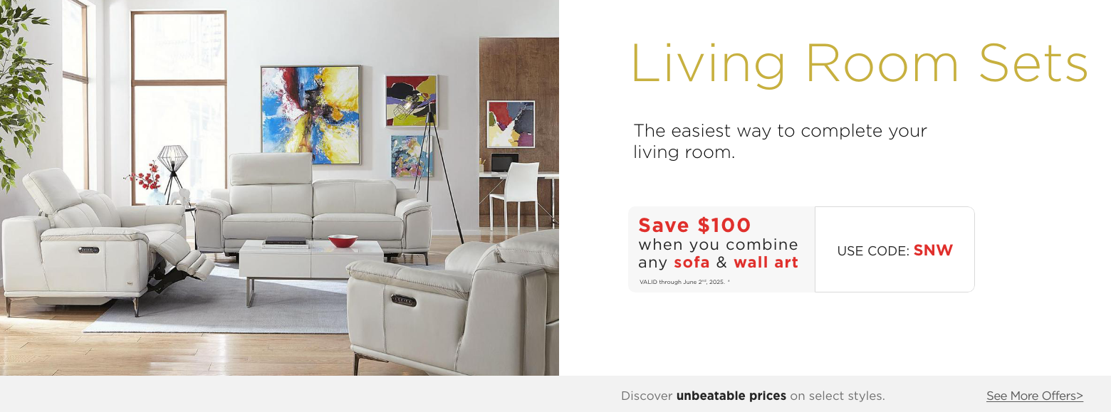 Living Room Sets.The easiest way to complete your living room. Save $100 when you combine any sofa & wall art. Valid through June 2nd, 2025. † Use Code: SNW. ?Discover unbeatable prices on select styles. See More Offers.?