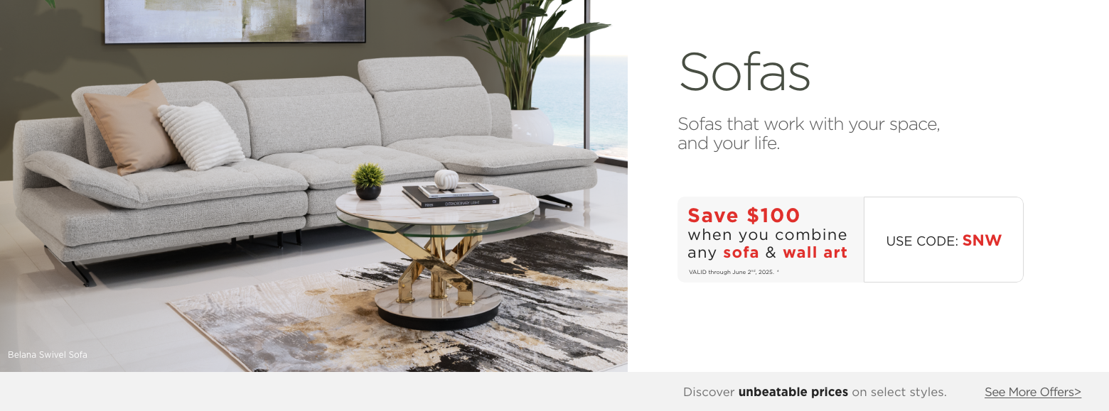Sofas. Create a center for relaxation in your living room with one of our sofas.Save $100 when you combine any sofa & wall art. Valid through June 2nd, 2025. † Use Code: SNW. ?Discover unbeatable prices on select styles. See More Offers.?