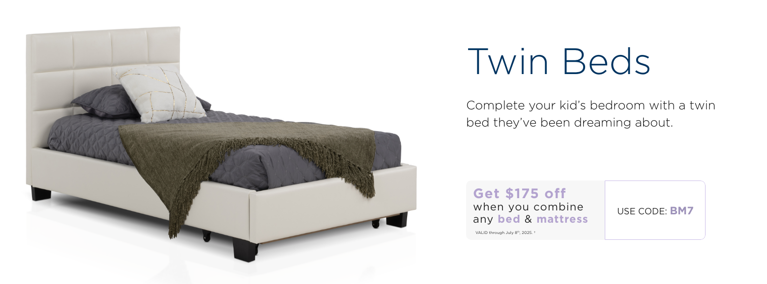 Twin Beds. Complete your kid’s bedroom with a twin bed they’ve been dreaming about. Get $175 off when you combine any bed & mattress. Valid through July 8th, 2025. † Use code: BM7