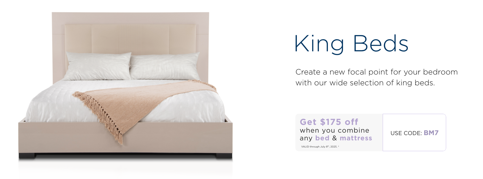 King Beds. Create a new focal point for your bedroom with our wide selection of king beds. Get $175 off when you combine any bed & mattress. Valid through July 8th, 2025. † Use code: BM7