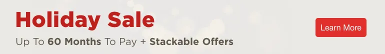 Holiday Sale. Up to 60 Months to Pay + Stackable Offers. Learn More