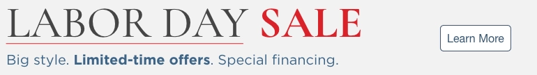 Labor Day Sale. Big style. Limited-time offers. Special financing. Learn More