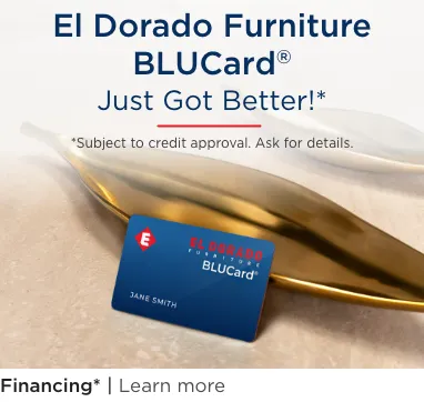 El Dorado Furniture BLUCard® Just Got Better!* *Subject to credit approval. Ask for details. Financing. Learn more