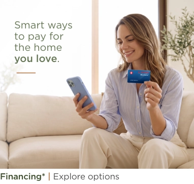 Smart ways to pay for the home you love. Financing* Explore options.