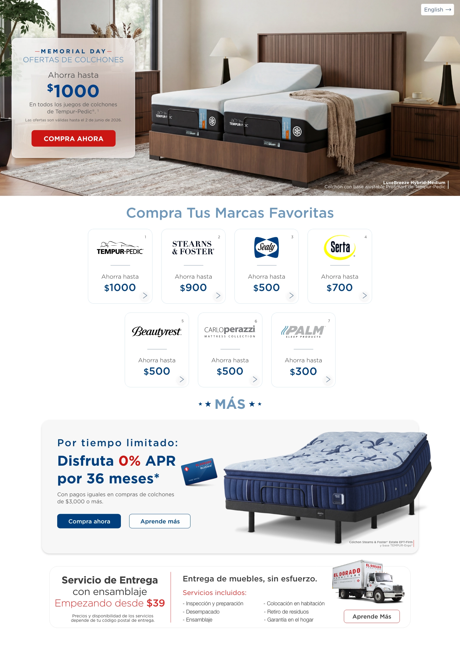English. Memorial day ofertas de colchones. Ahorra hasta $1000 En todos los juegos de colchones de Tempur-Pedic®. 1Las ofertas son válidas hasta el 2 de junio de 2026. Compra ahora. LuxeBreeze Hybrid-Medium Colchón con base ajustable ProSmart de Tempur-Pedic. Compra Tus Marcas Favoritas. Tempur-pedic® 1 Ahorra hasta $1000. Stearns & foster® 2 Ahorra hasta $900. Sealy® 3 Ahorra hasta $500. Serta® 4 Ahorra hasta $700. Beautyrest® 5 Ahorra hasta $500. Carloperazzi®  Mattress collection 6 Ahorra hasta $500. Palm® 7 Ahorra hasta $300. Más. Por tiempo limitado: Disfruta 0% APR por 36 meses*  Con pagos iguales en compras de colchones de $3,000 o más. Compra ahora. Aprende más. Colchon Stearns & Foster® Estate EPT-Firm y base TEMPUR-Ergo®. Servicio de Entrega con ensamblaje Empezando desde $39. Precios y disponibilidad de los servicios depende de tu código postal de entrega. Entrega de muebles, sin esfuerzo. Servicios Incluidos: Inspeción y preparación. Desempacado. Ensamblaje. Colocación en habitación. Retiro de residuos. Garantía en el hogar. Aprende Más